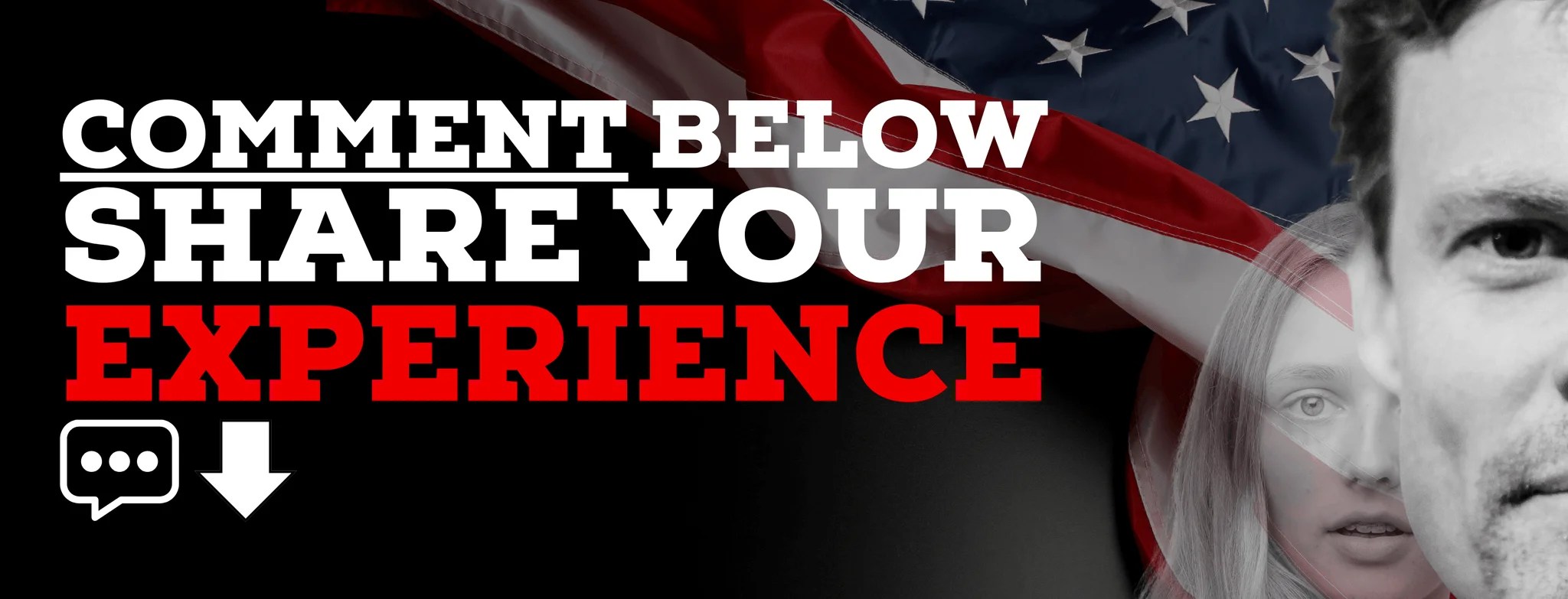 Call to action graphic with bold text COMMENT BELOW SHARE YOUR EXPERIENCE over an American flag background featuring faded portraits of a man and woman, including a comment icon and down arrow.