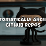 Automatically Archive GitHub Repos