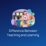 10 Key Difference Between Teaching And Learning