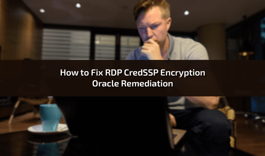 How to Fix RDP CredSSP Encryption Oracle Remediation