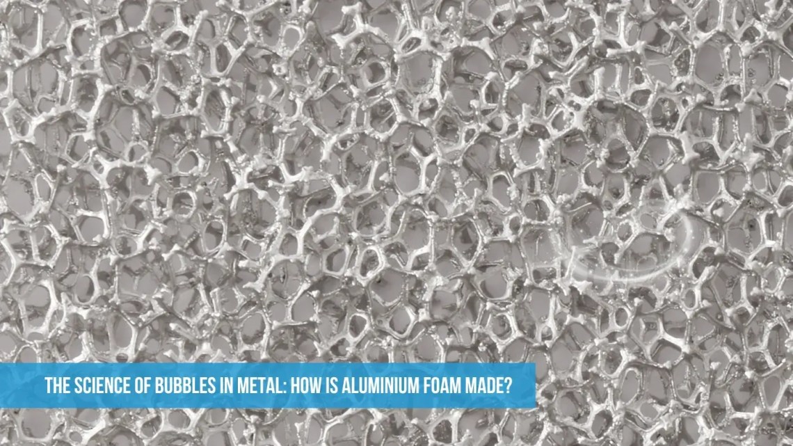 The Science of Bubbles in Metal: How is Aluminium Foam Made?