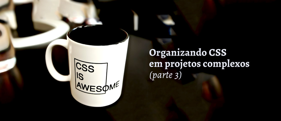 Organizando CSS em projetos complexos 3