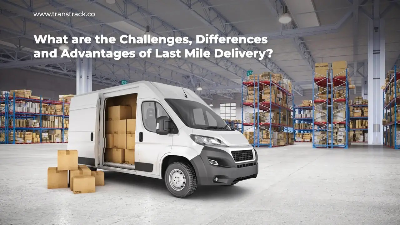 The challenges, differences and advantages of last mile delivery