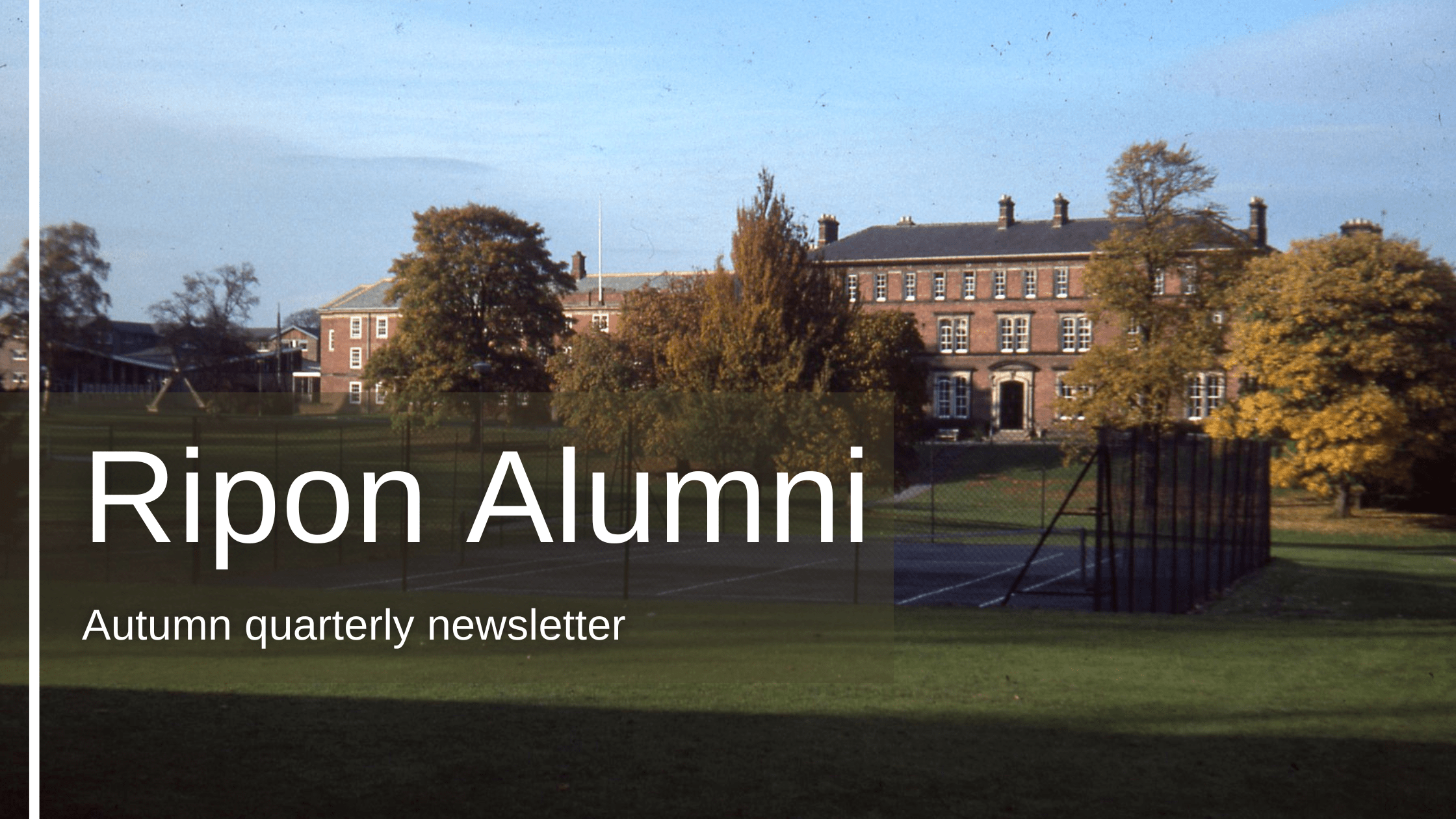 A banner with text and a photo. The photo shows Ripon campus in colour at the start of autumn. Several of the trees are in autumn shades. In front of the building are fenced tennis courts. Overlaid on top is text which reads: Ripon Alumni, autumn quarterly newsletter.