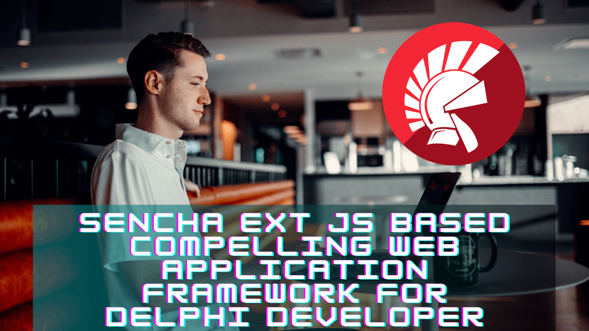 Sencha Ext JS Based Compelling Web Application Framework For Delphi Developer | Embarcadero RAD Studio Delphi  C++Builder Blogs
