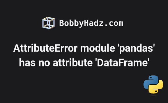 AttributeError Module 'pandas' Has No Attribute 'DataFrame' | Bobbyhadz