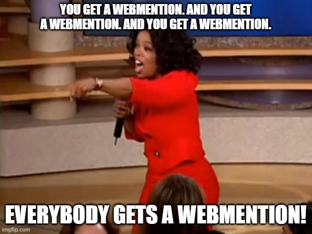 Oprah meme photo of her pointing at audience members with the overlaid text: You get a webmention, and you get a webmention! Everybody gets a webmention!