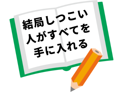 結局しつこい人がすべてを手に入れる