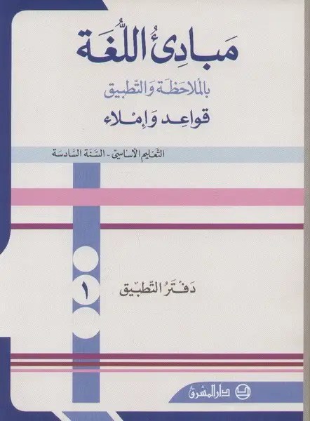 مبادئ اللغة بالملاحظة والتطبيق – دفتر التطبيق – السنة السادسة – الجزء الأول دار المشرق