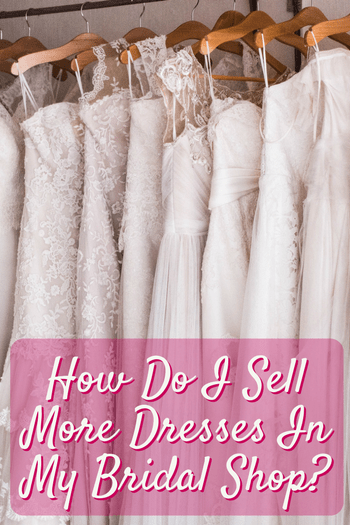 How Do I Sell More Dresses In My Bridal Shop