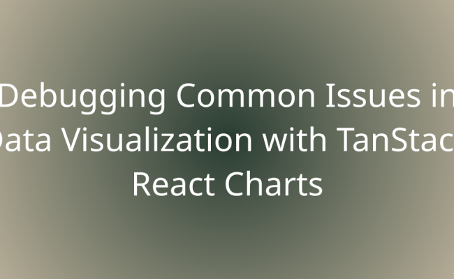 Debugging Common Issues In Data Visualization With TanStack React ...