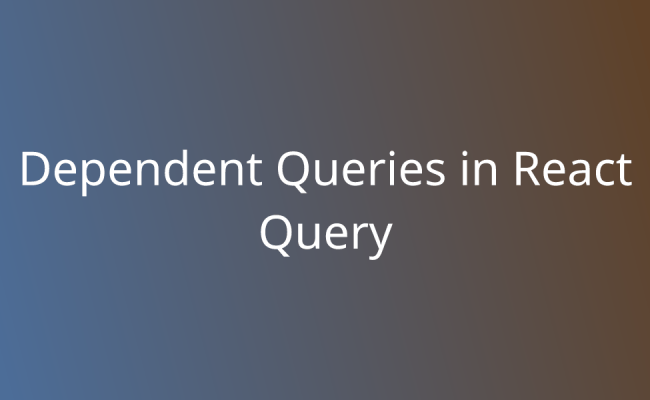 Dependent Queries In React Query | Snippets | Borstch