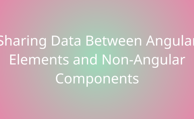 Sharing Data Between Angular Elements And Non-Angular Components ...