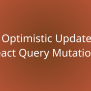 Using Optimistic Updates With React Query Mutations | Snippets | Borstch