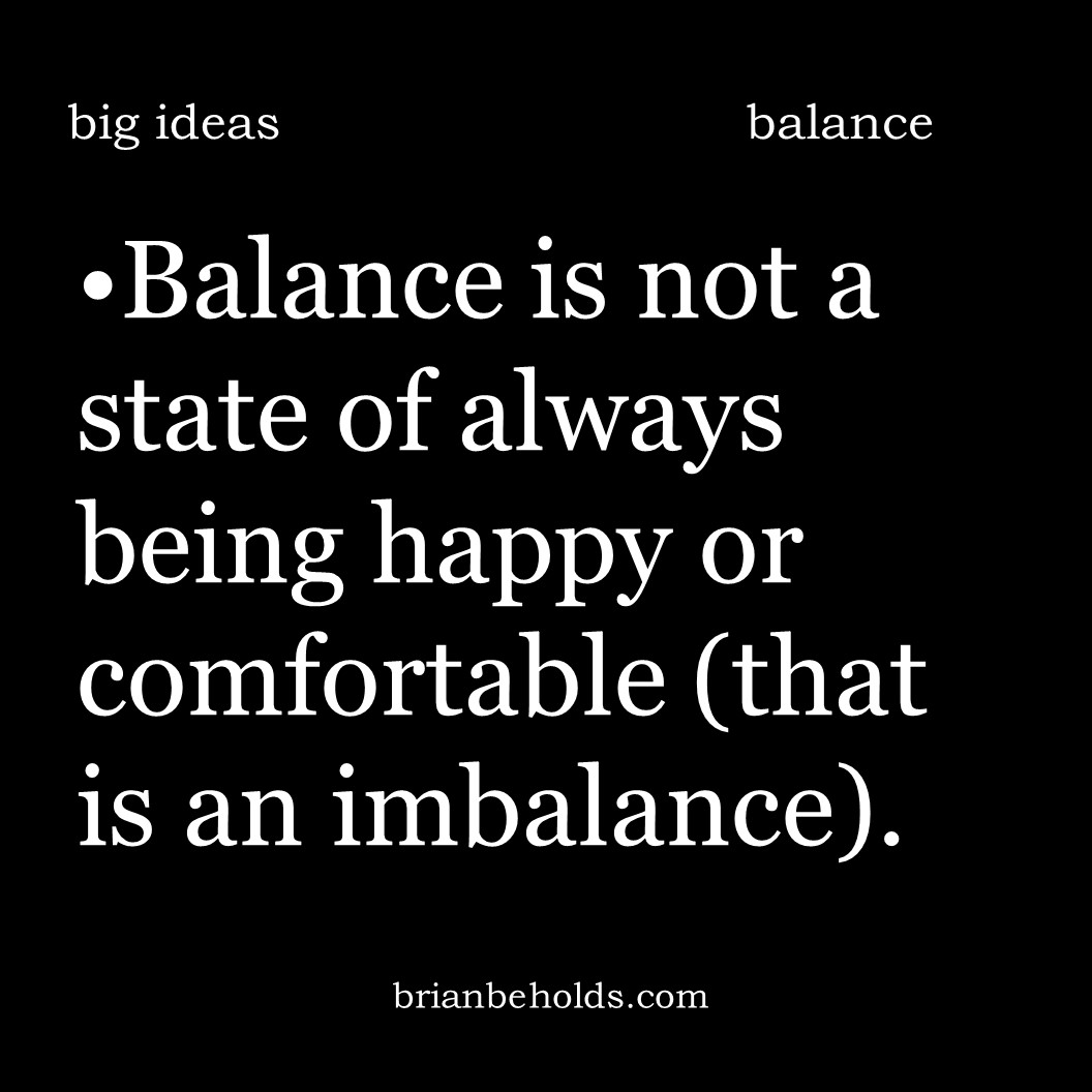 Balance is a state of always being happy or comfortable (that is an imbalance).