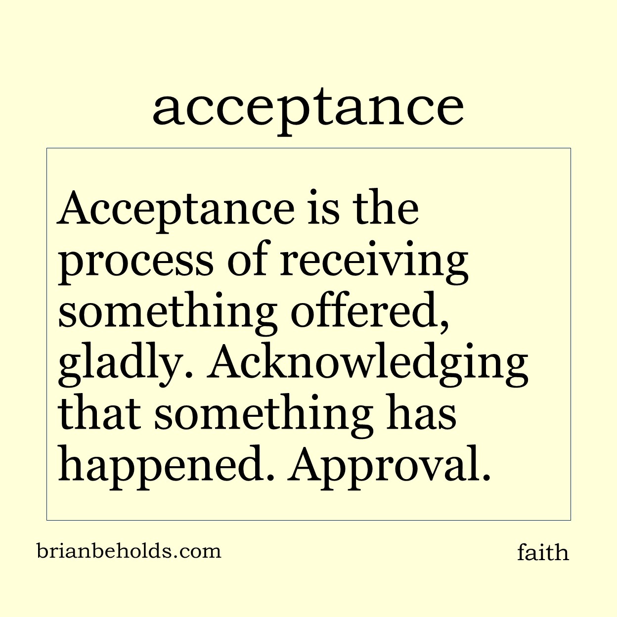 Acceptance is the process of receiving something offered, gladly. Acknowledging that something has happened.