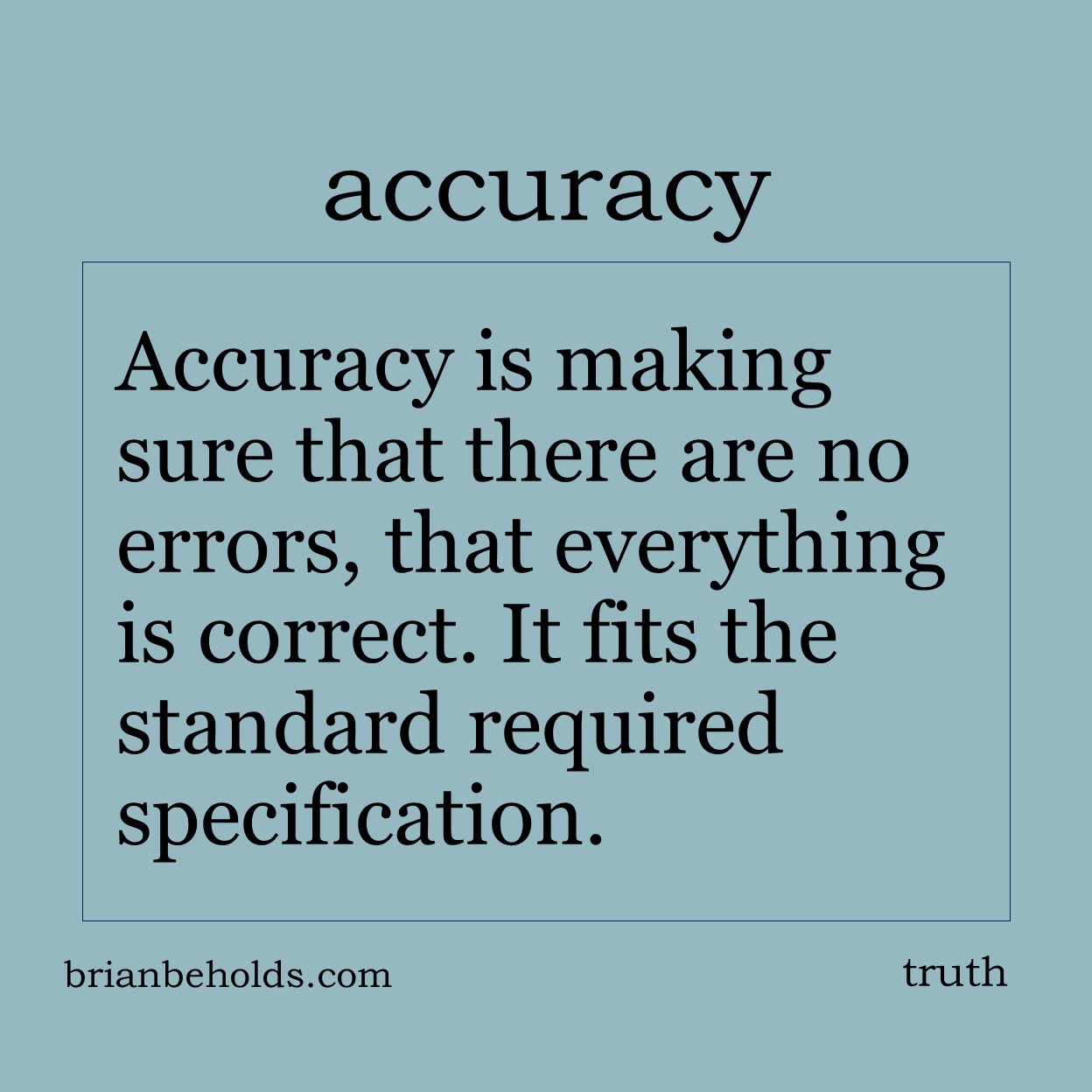 Accuracy is making sure that there are no errors, that everything is correct. It fits the standard required specification.