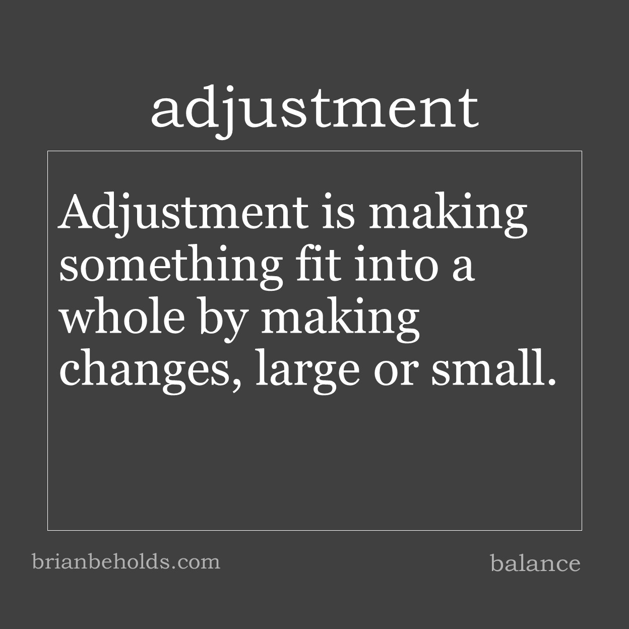 Adjustment is making something fit into a whole by making changes, large or small.