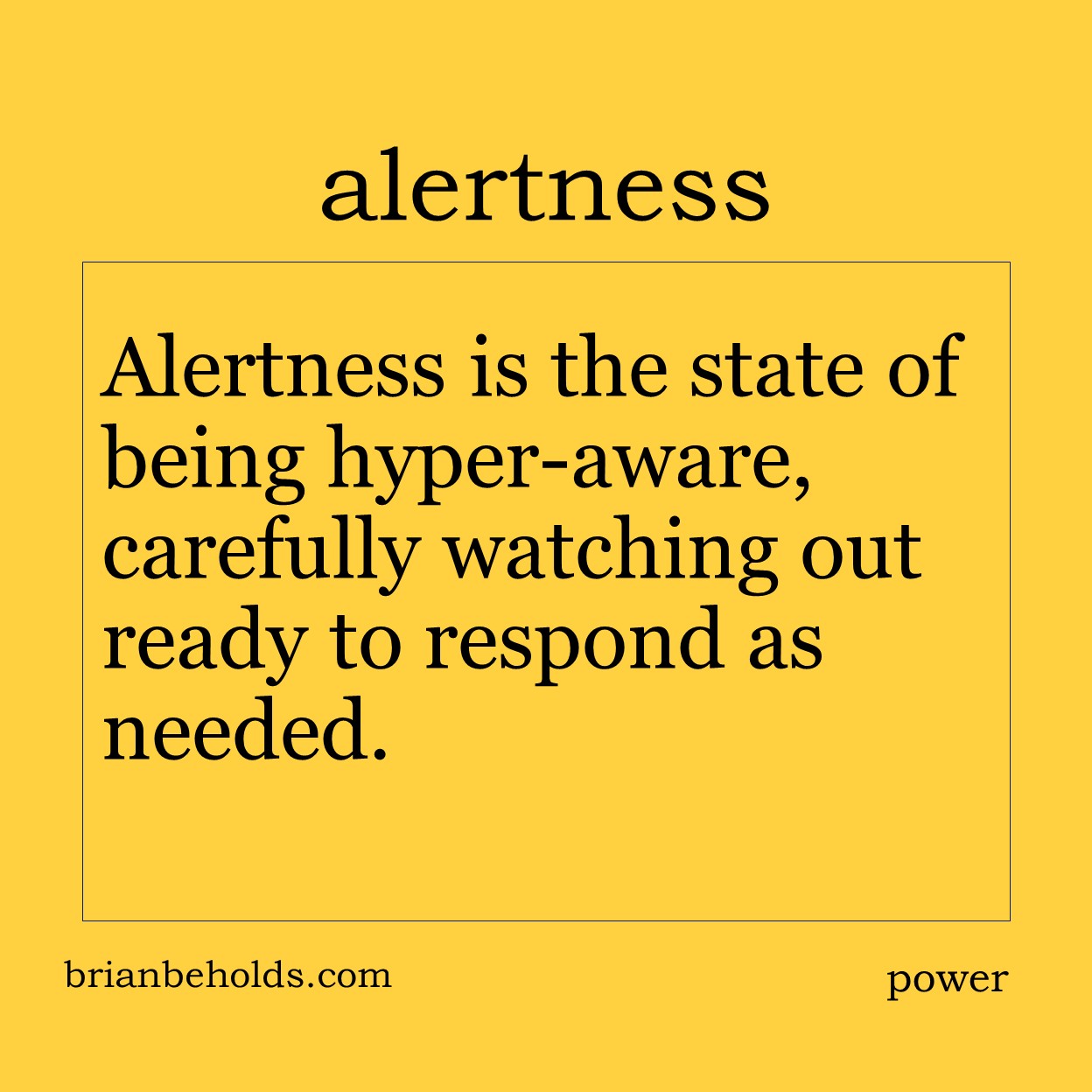 Alertness is the state of being hyper-aware, carefully watching out ready to respond as needed.