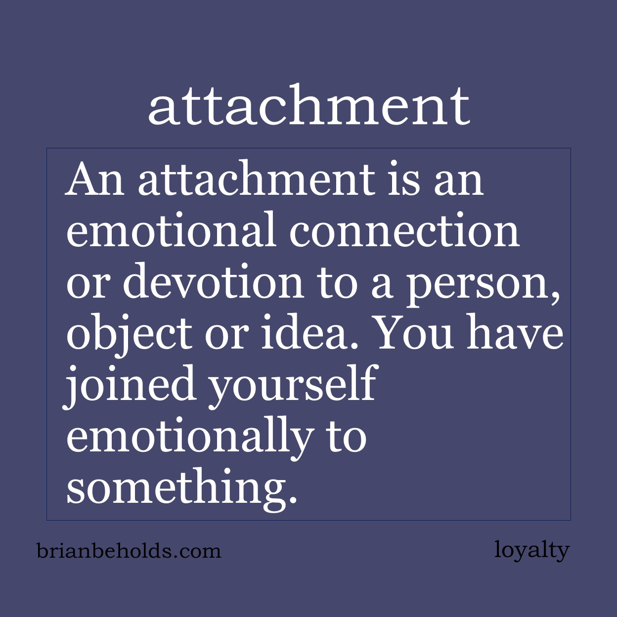 An attachment is an affectionate regard or devotion to a person, object or idea. To join yourself to.