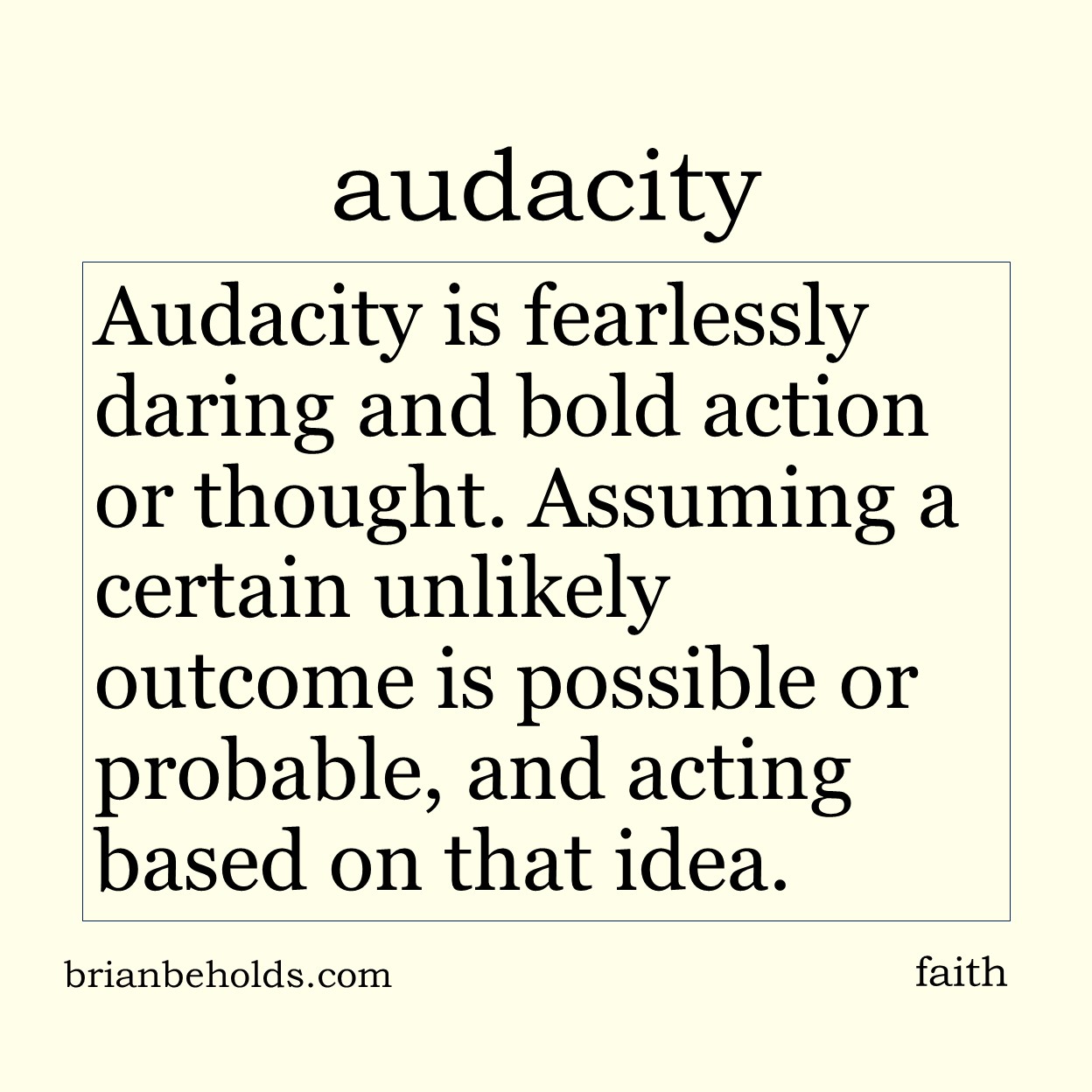 Audacity is fearlessly daring and bold action or thought. Assuming a certain unlikely outcome is possible, and acting based on that belief.