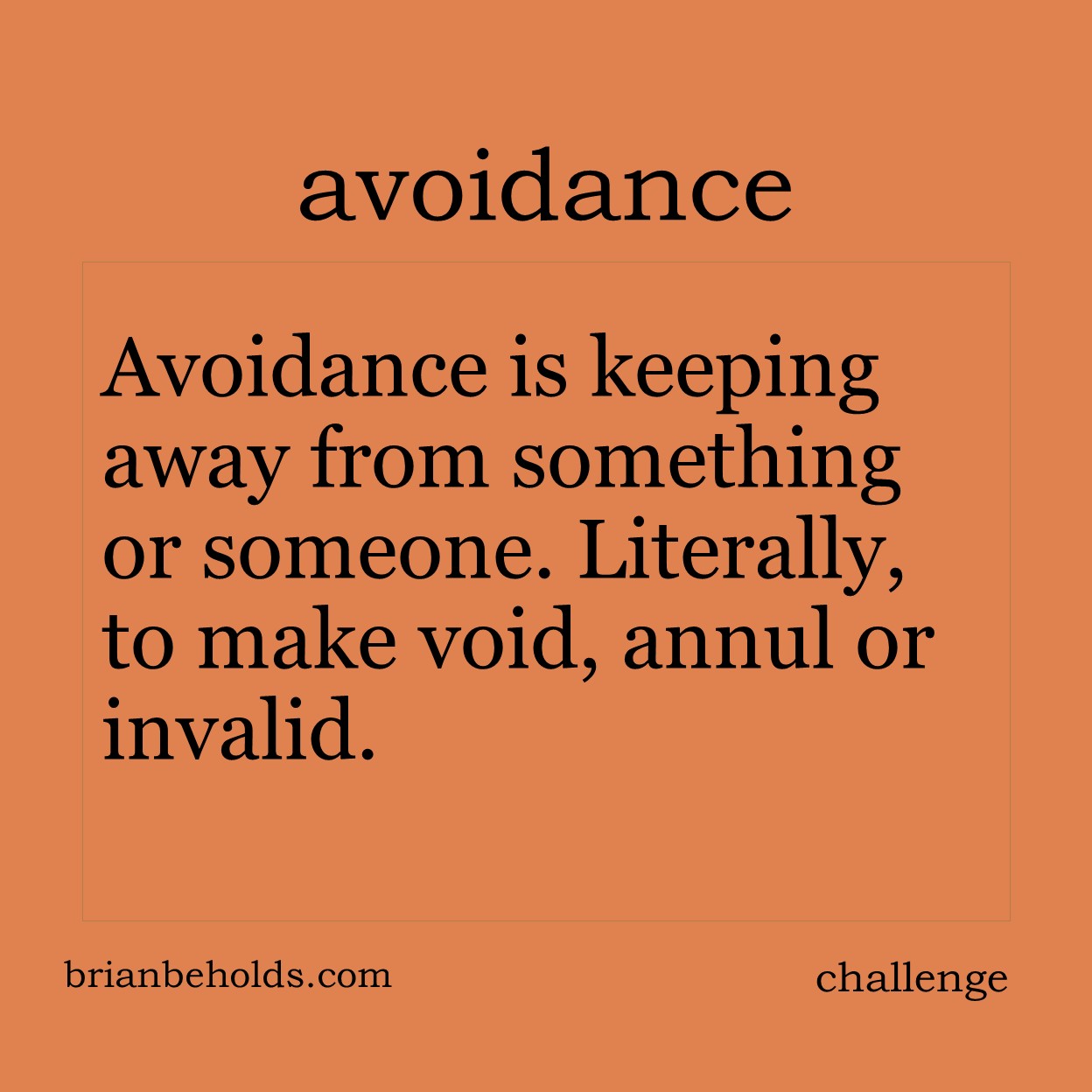 Avoidance is keeping away from something or someone. Literally, to make void, annul or invalid.