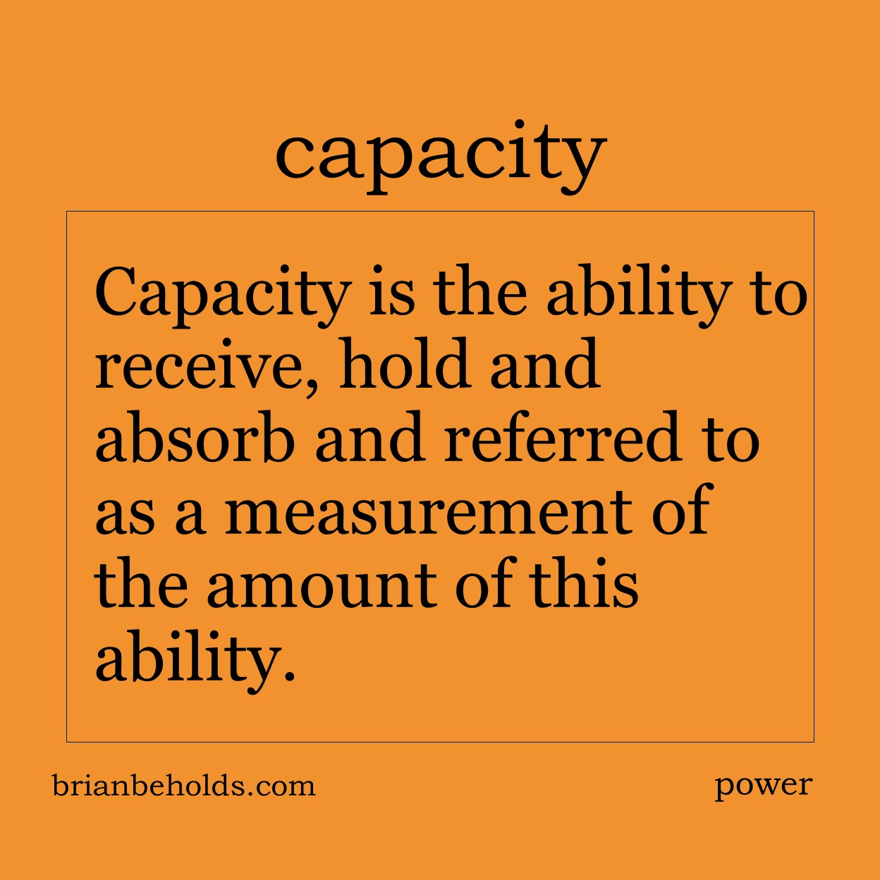 Capacity is the ability to receive, hold and absorb and referred to as a measurement of the amount of this ability.