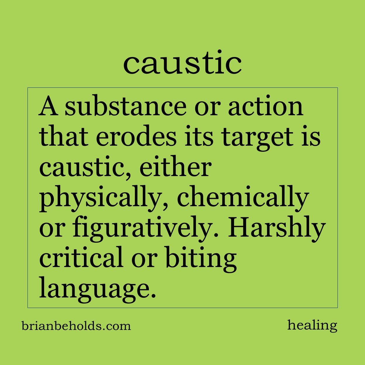 A substance or action that erodes its target is caustic, either physically chemically or figuratively. Harshly critical or biting language.