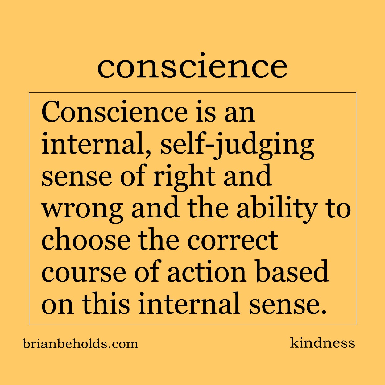 Conscience is an internal, self-judging sense of right and wrong and the ability to choose the correct course of action based on this internal sense.