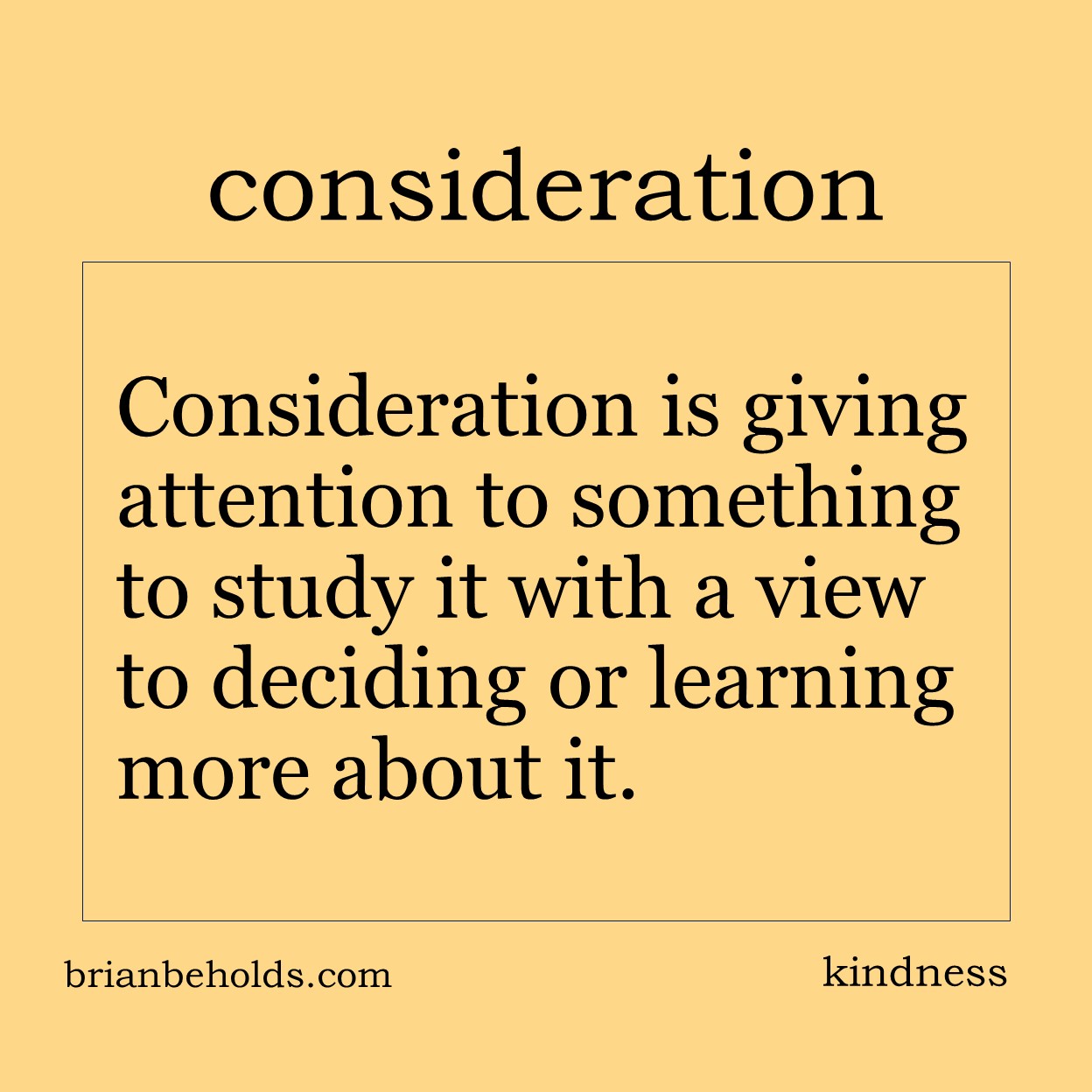 Consideration is giving attention to something to study it with a view to deciding or learning more about it.