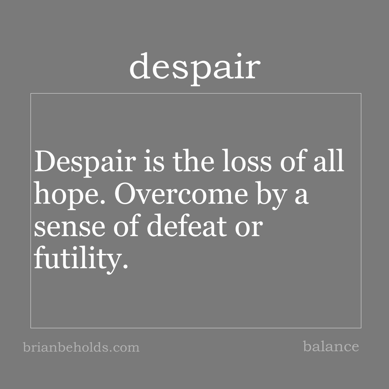Despair is the loss of all hope. Overcome by a sense of defeat or futility.