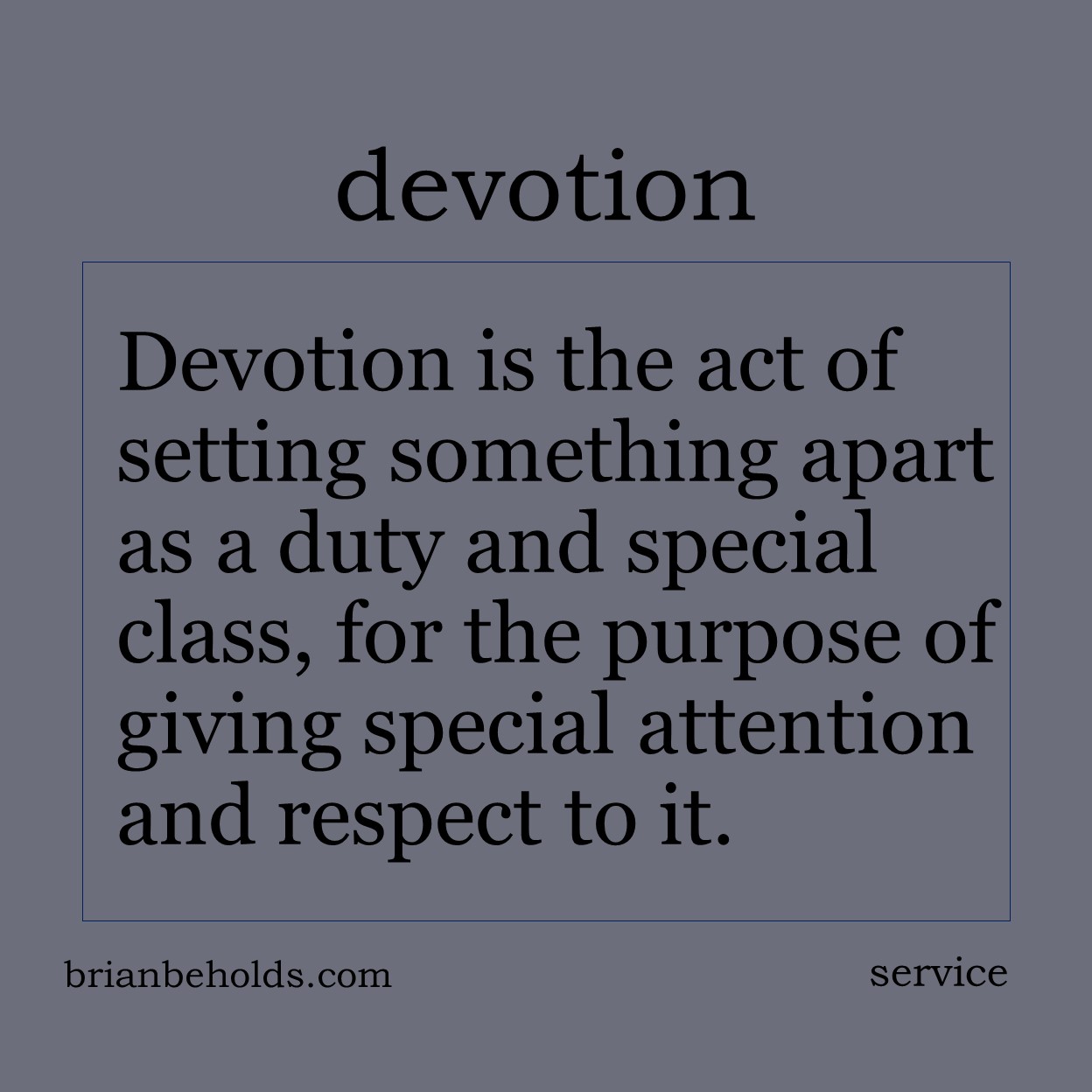 . Devotion is the act of setting something apart as a duty and special class, for the purpose of giving special attention and respect to it.