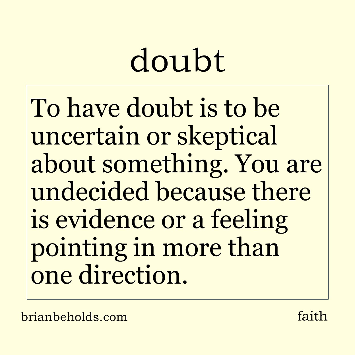 To have doubt is to be uncertain or skeptical about something. You are undecided because there is evidence or a feeling pointing in more than one direction.