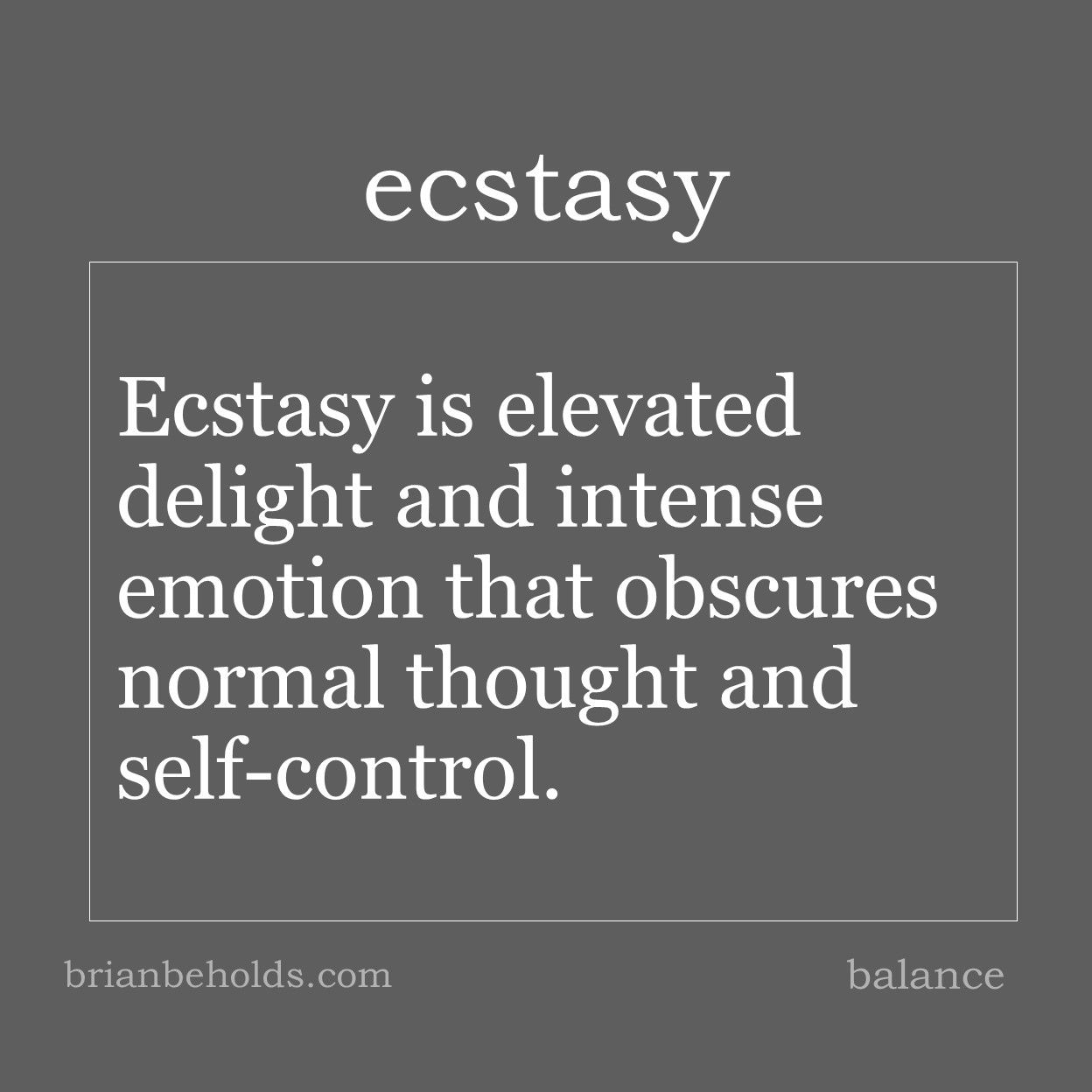 Ecstasy is elevated delight and intense emotion that obscures normal thought and self-control.