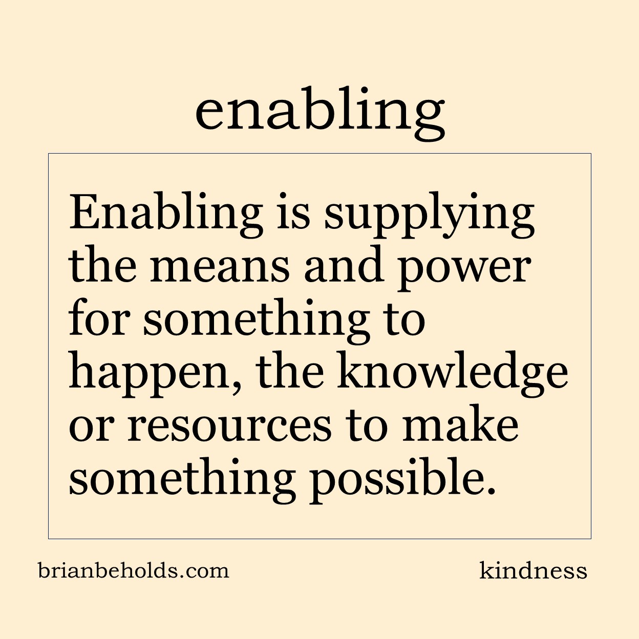 Enabling is supplying the means and power for something to happen, the knowledge or resources to make something possible.