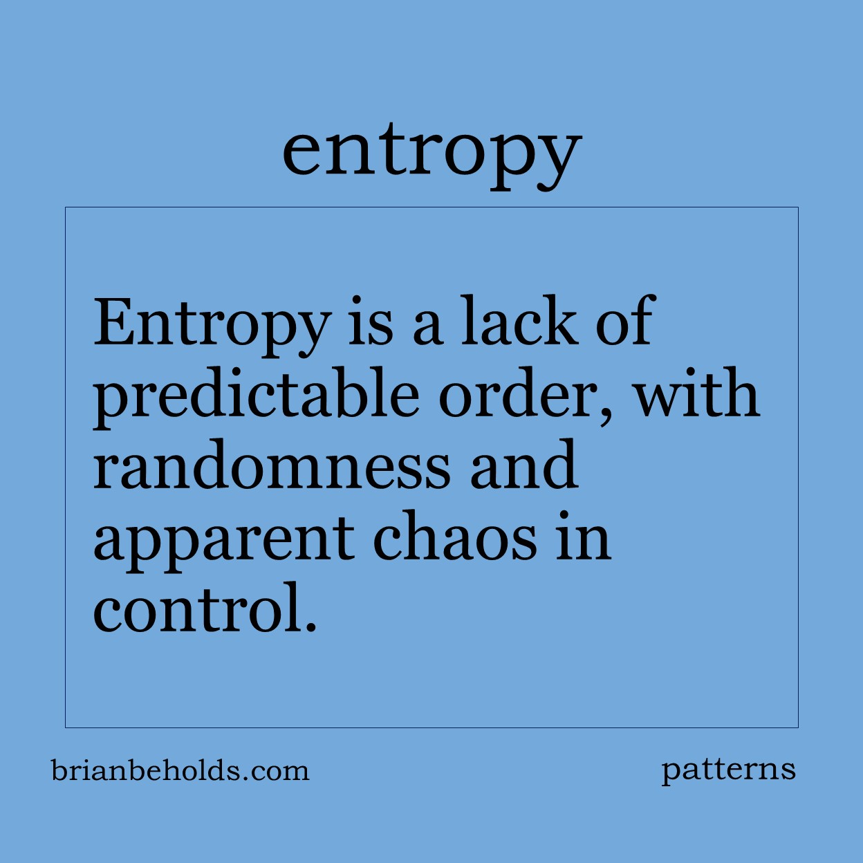Entropy is a lack of predictable order, with randomness and apparent chaos in control.