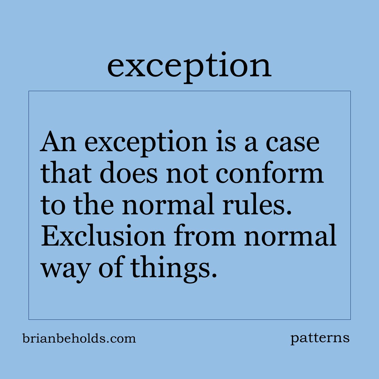 An exception is a case that does not conform to the normal rules. Exclusion from normal way of things.