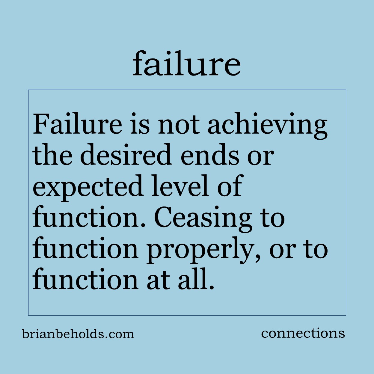 Failure is not achieving the desired ends or expected level of function. Ceasing to function properly, or to function at all.