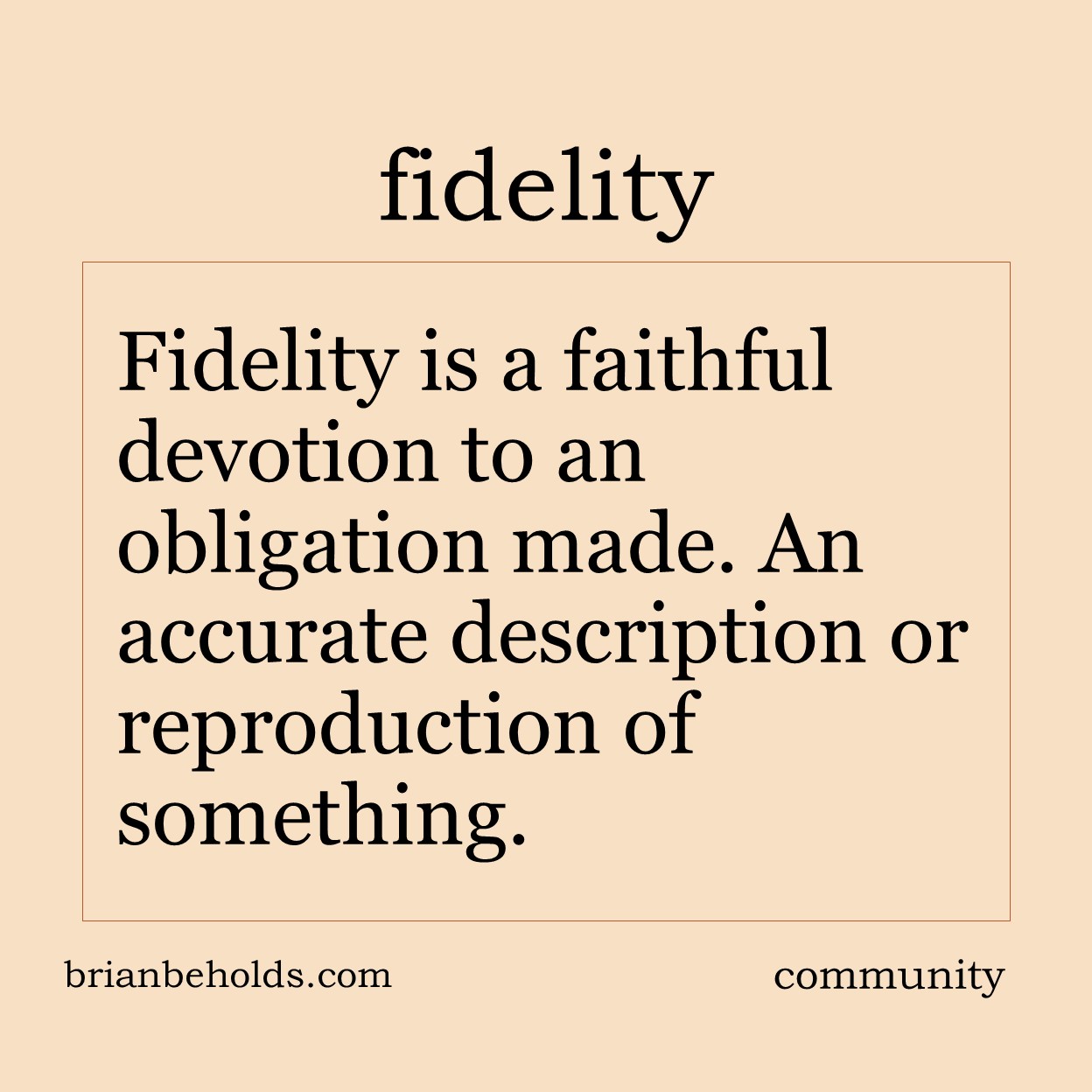 Fidelity is a faithful devotion to an obligation made. An accurate description of reproduction of something.