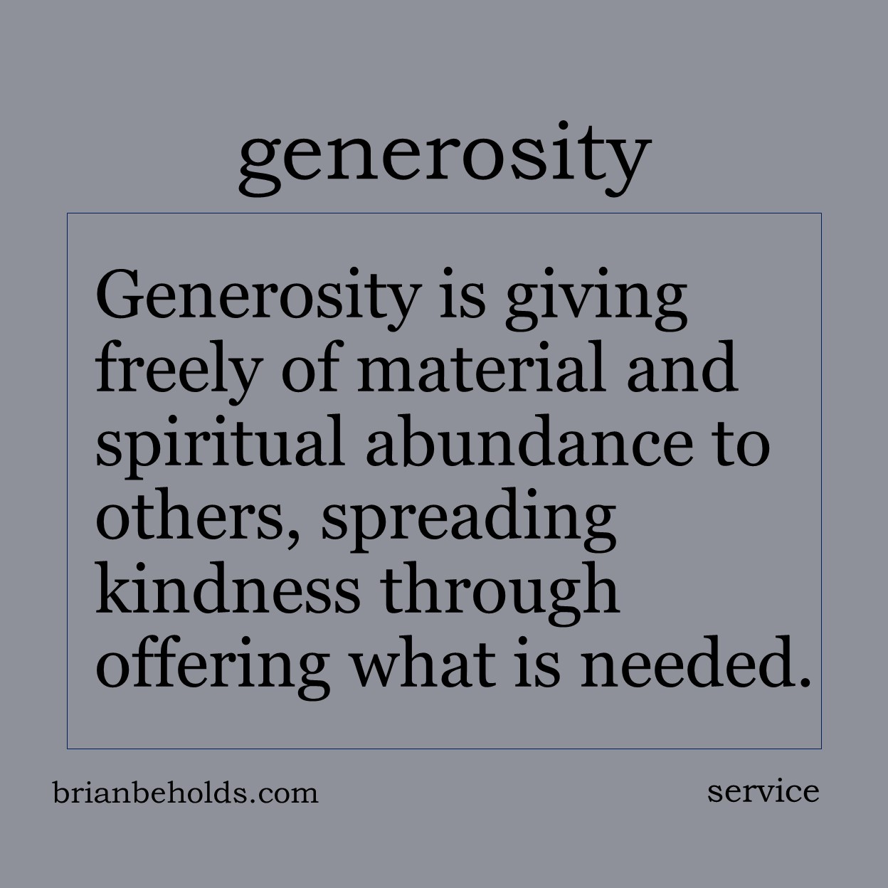 Generosity is giving freely of material and spiritual abundance to others, spreading kindness through offering what is needed to others.