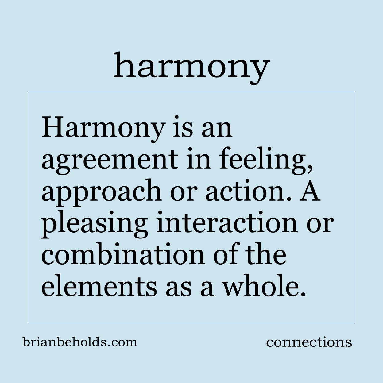 Harmony is an agreement in feeling, approach or action. A pleasing interaction or combination of the elements of a whole.