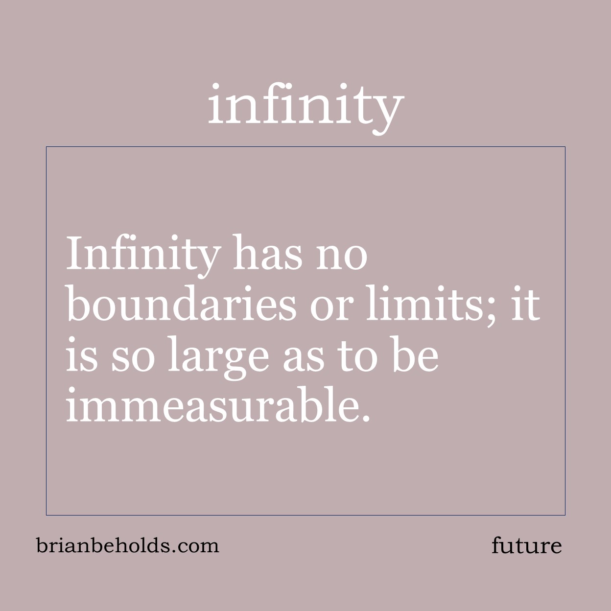 Infinity has no boundaries or limits; it is so large as to be immeasurable.