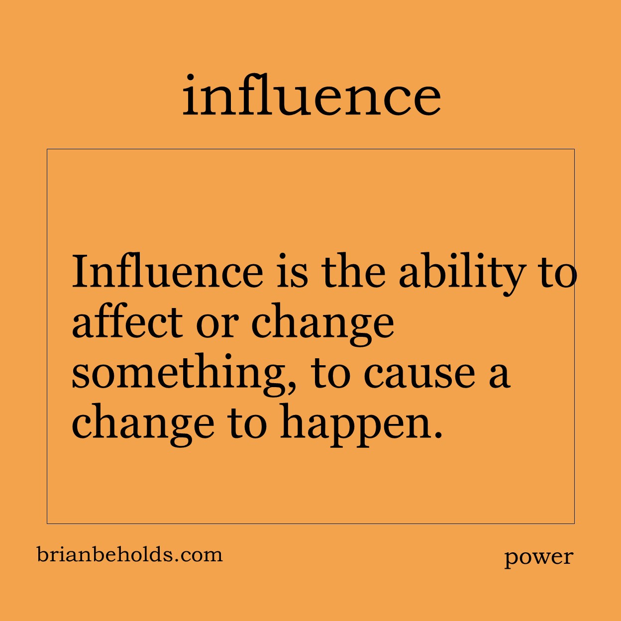 Influence is the ability to affect or change something, to cause a change to happen.