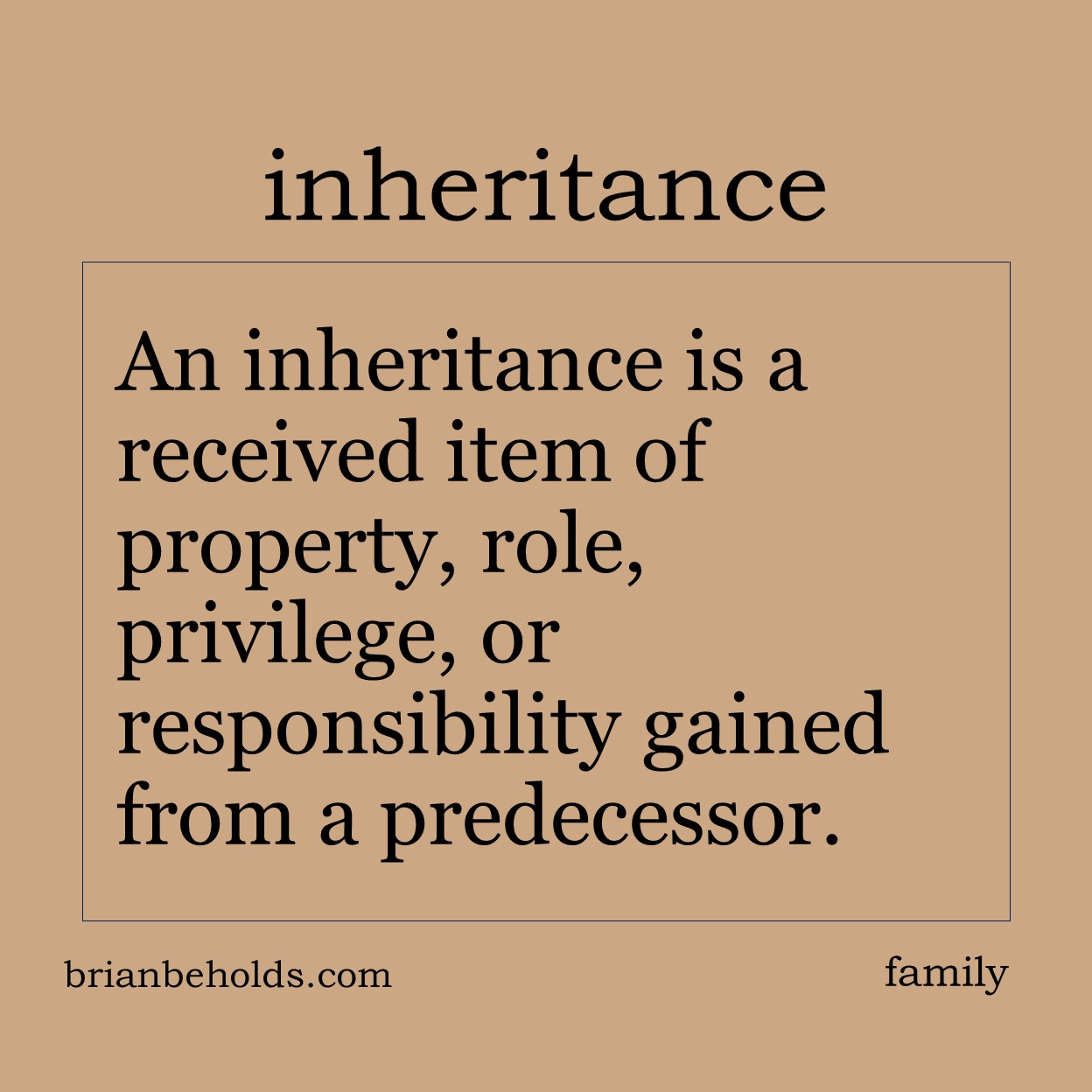 An inheritance is a received item of property, role, privilege, or responsibility gained from a predecessor.