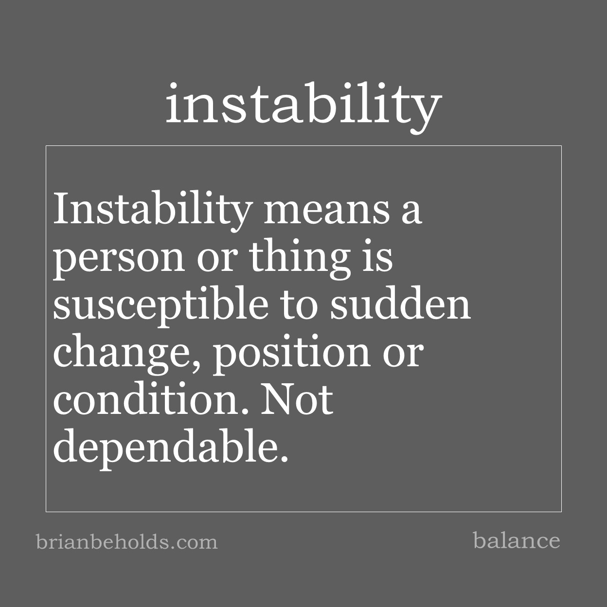 Instability means a person or thing is susceptible to sudden change, position or condition. Not dependable.