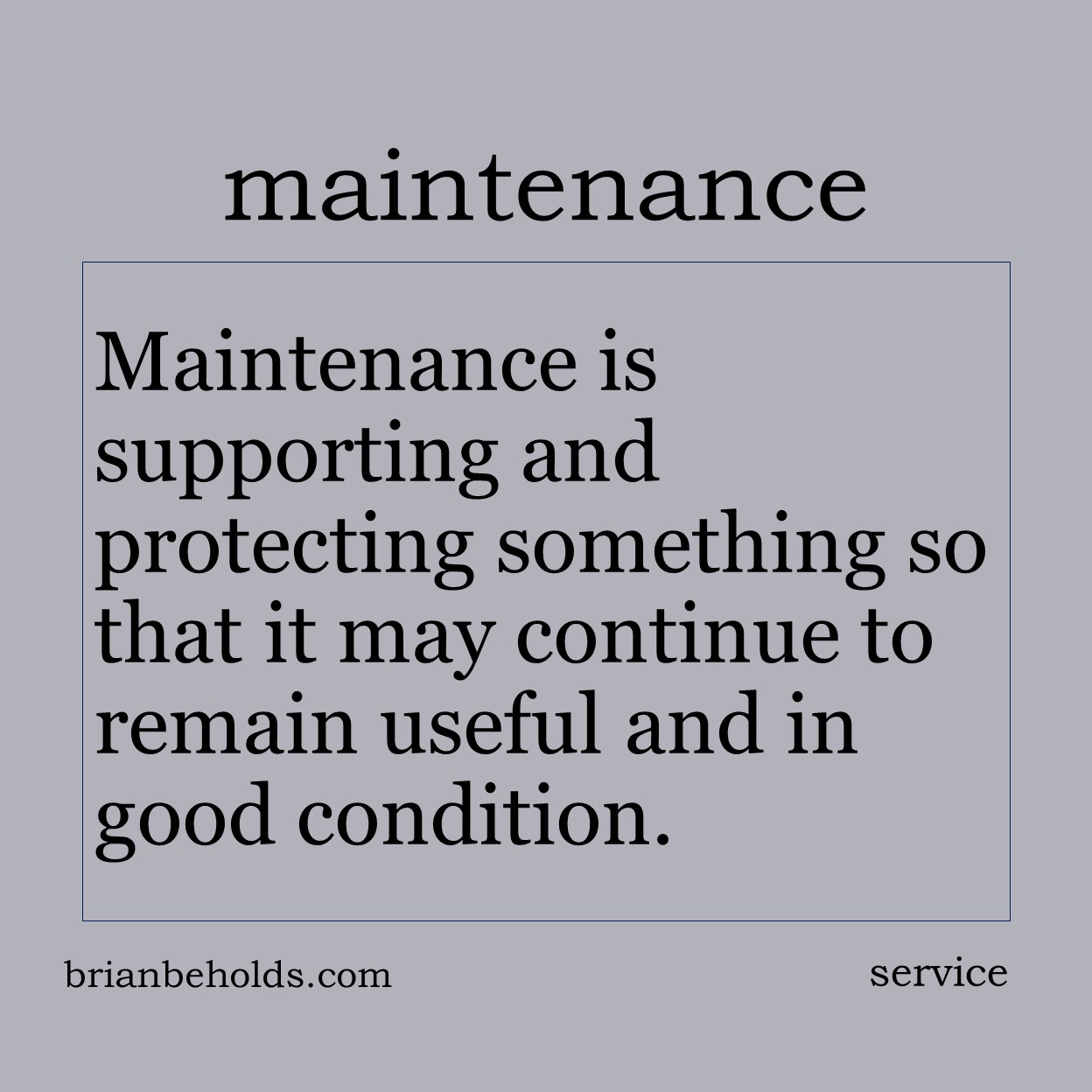 Maintenance is supporting and protecting something so that it may continue to remain useful and in good condition.