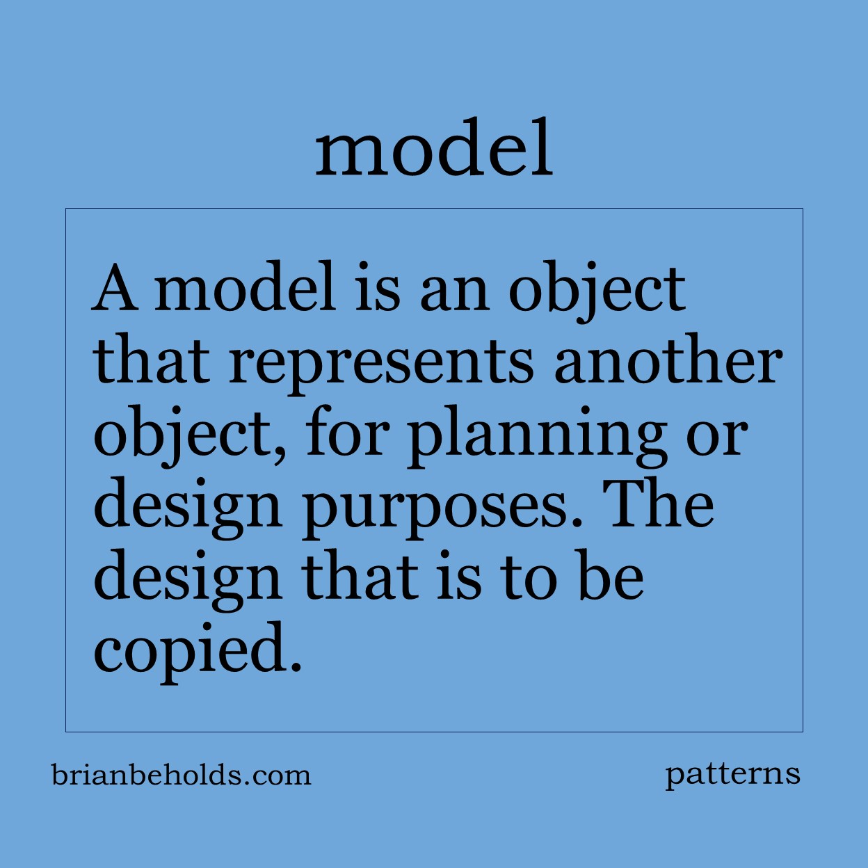 A model is an object that represents another object, for planning or design purposes. The design that is to be copied.