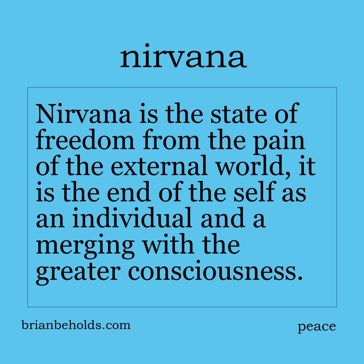Nirvana is the state of freedom from the pain of the external world, it is the end of the self as an individual and a merging with the greater consciousness.