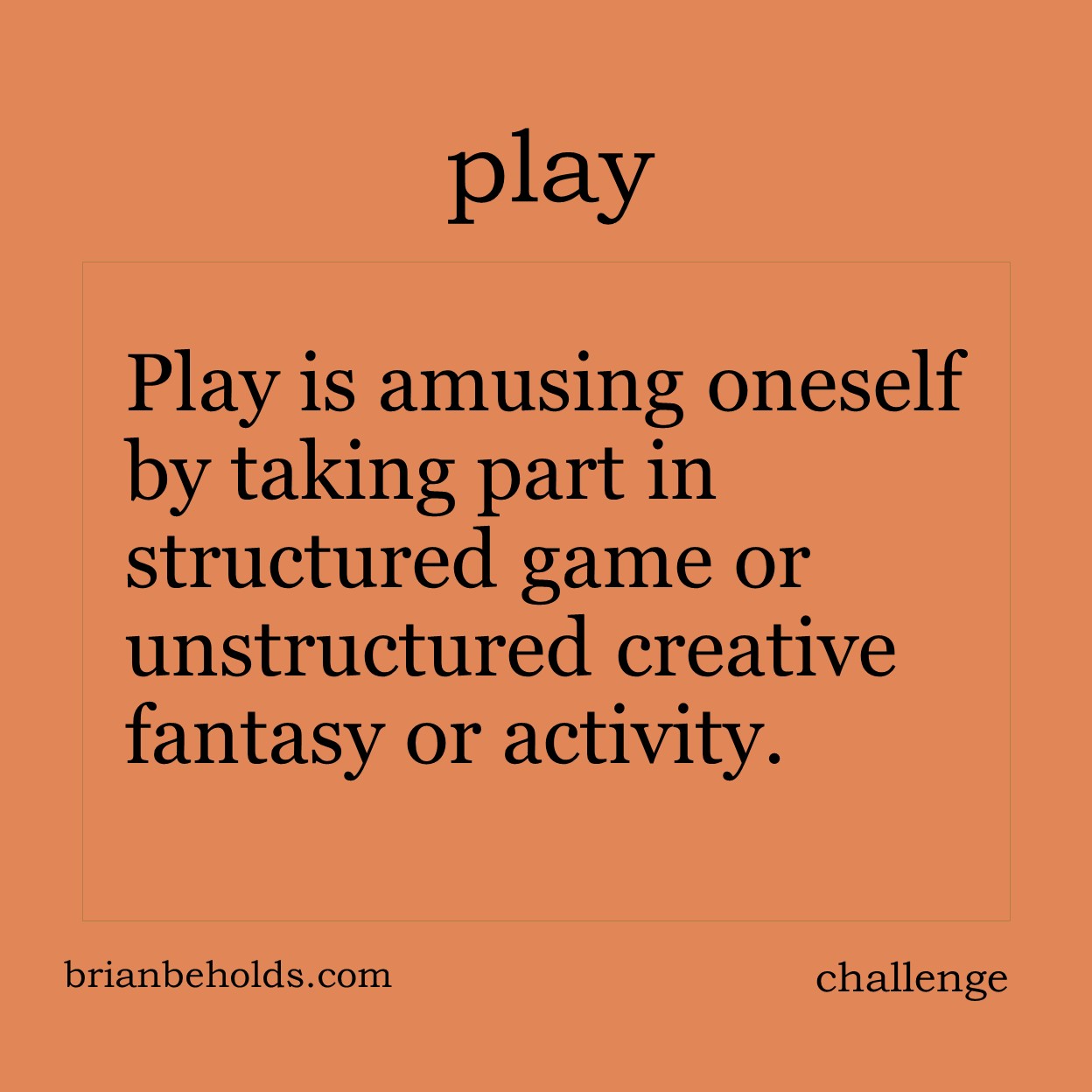 Play is amusing oneself by taking part in structured games or unstructured creative fantasy or activity.