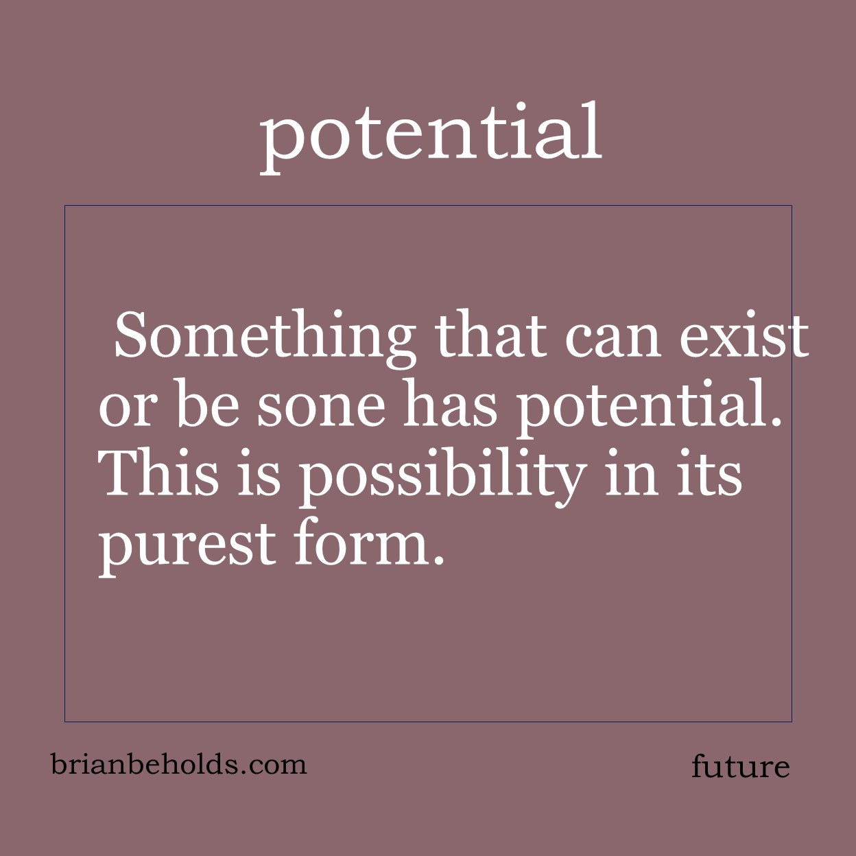 Something that can exist or be done has potential. This is possibility in its purest form. When we know something can happen, we can choose to put our energy toward or against it.